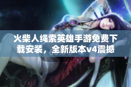 火柴人绳索英雄手游免费下载安装，全新版本v4震撼来袭！