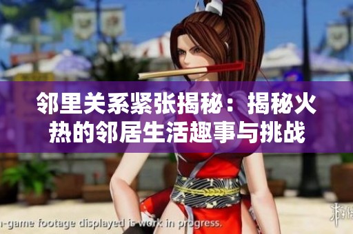 邻里关系紧张揭秘：揭秘火热的邻居生活趣事与挑战
