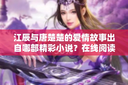 江辰与唐楚楚的爱情故事出自哪部精彩小说？在线阅读攻略解析