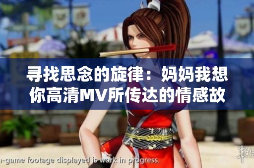 寻找思念的旋律：妈妈我想你高清MV所传达的情感故事