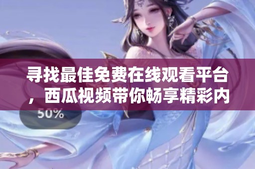 寻找最佳免费在线观看平台，西瓜视频带你畅享精彩内容
