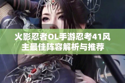 火影忍者OL手游忍考41风主最佳阵容解析与推荐