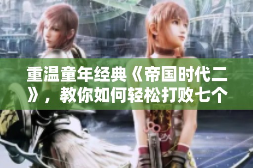 重温童年经典《帝国时代二》，教你如何轻松打败七个敌人