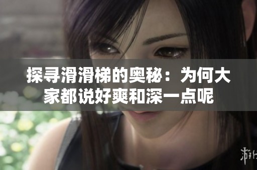 探寻滑滑梯的奥秘：为何大家都说好爽和深一点呢