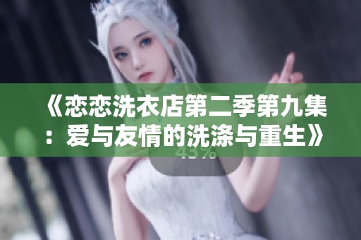 《恋恋洗衣店第二季第九集：爱与友情的洗涤与重生》