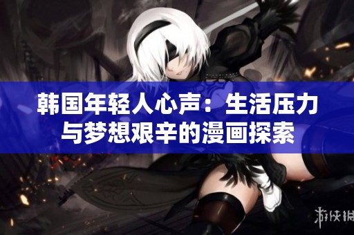 韩国年轻人心声：生活压力与梦想艰辛的漫画探索