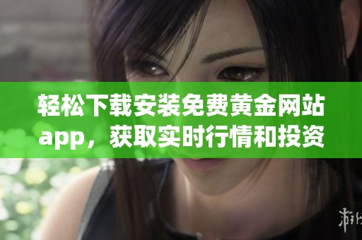 轻松下载安装免费黄金网站app，获取实时行情和投资资讯