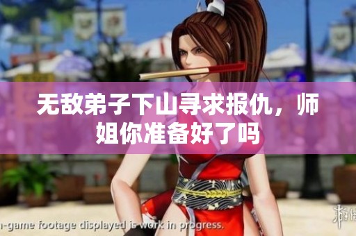 无敌弟子下山寻求报仇，师姐你准备好了吗