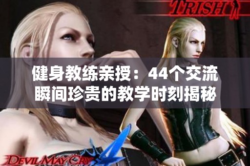 健身教练亲授：44个交流瞬间珍贵的教学时刻揭秘