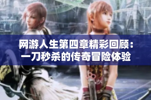 网游人生第四章精彩回顾：一刀秒杀的传奇冒险体验