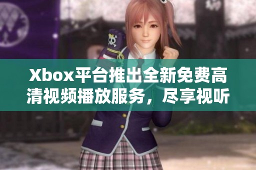 Xbox平台推出全新免费高清视频播放服务，尽享视听盛宴