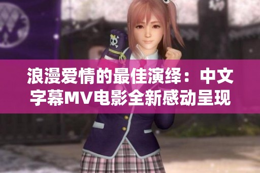 浪漫爱情的最佳演绎：中文字幕MV电影全新感动呈现