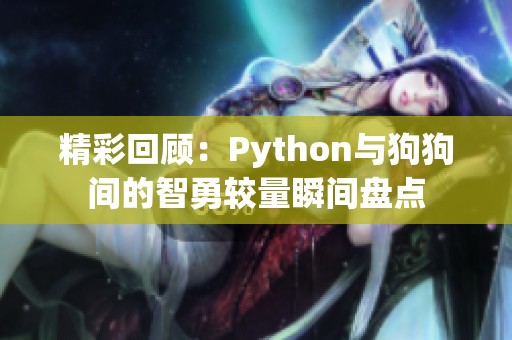 精彩回顾：Python与狗狗间的智勇较量瞬间盘点