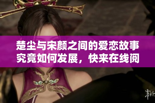 楚尘与宋颜之间的爱恋故事究竟如何发展，快来在线阅读这部小说吧