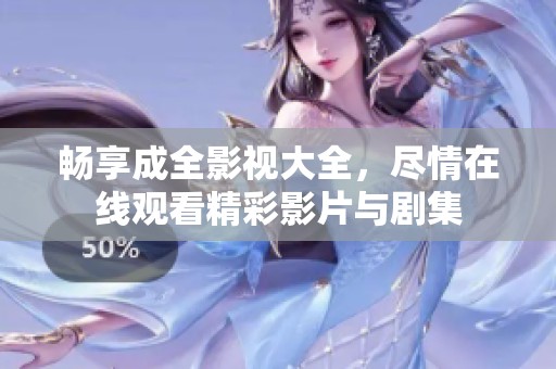 畅享成全影视大全，尽情在线观看精彩影片与剧集