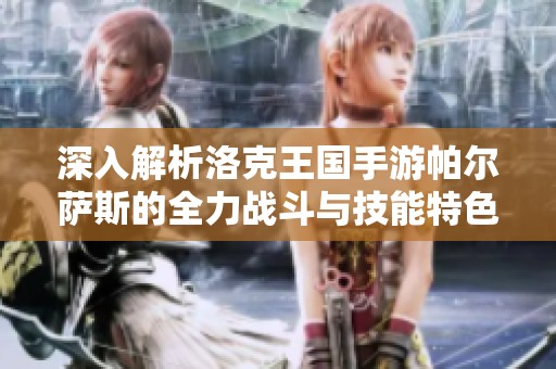 深入解析洛克王国手游帕尔萨斯的全力战斗与技能特色