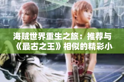 海贼世界重生之旅：推荐与《最古之王》相似的精彩小说