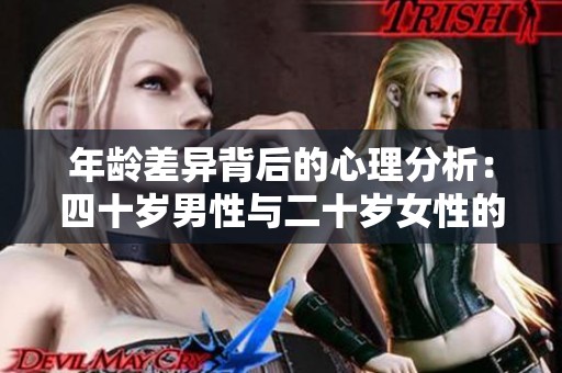 年龄差异背后的心理分析：四十岁男性与二十岁女性的情感探讨
