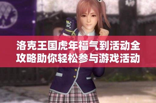 洛克王国虎年福气到活动全攻略助你轻松参与游戏活动