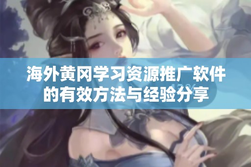 海外黄冈学习资源推广软件的有效方法与经验分享