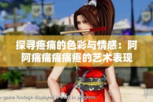 探寻疼痛的色彩与情感：阿阿痛痛痛痛疼的艺术表现