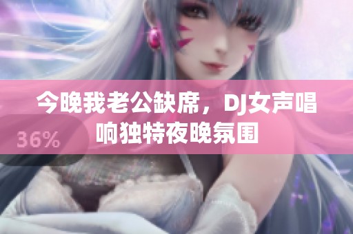 今晚我老公缺席，DJ女声唱响独特夜晚氛围