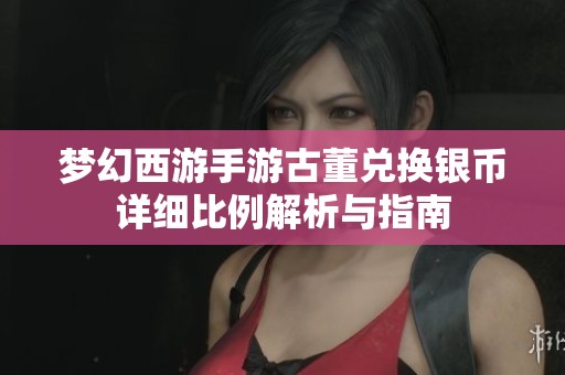 梦幻西游手游古董兑换银币详细比例解析与指南
