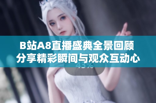 B站A8直播盛典全景回顾 分享精彩瞬间与观众互动心得