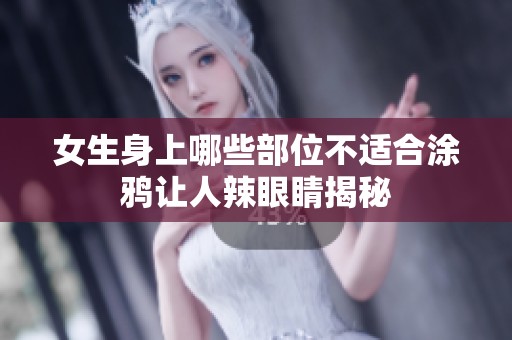 女生身上哪些部位不适合涂鸦让人辣眼睛揭秘