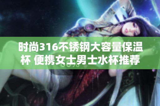 时尚316不锈钢大容量保温杯 便携女士男士水杯推荐
