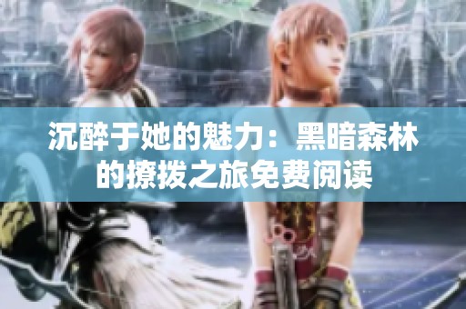 沉醉于她的魅力：黑暗森林的撩拨之旅免费阅读