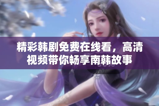 精彩韩剧免费在线看，高清视频带你畅享南韩故事