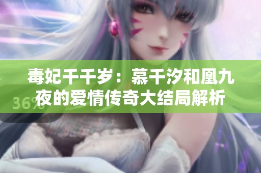 毒妃千千岁：慕千汐和凰九夜的爱情传奇大结局解析