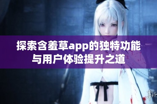 探索含羞草app的独特功能与用户体验提升之道