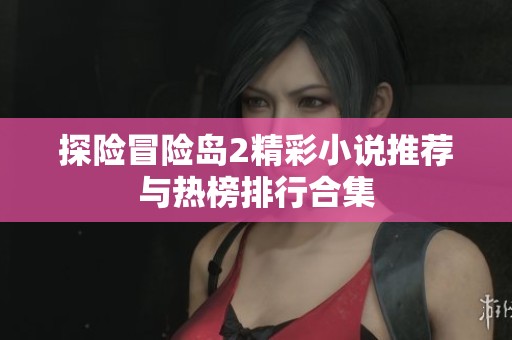 探险冒险岛2精彩小说推荐与热榜排行合集