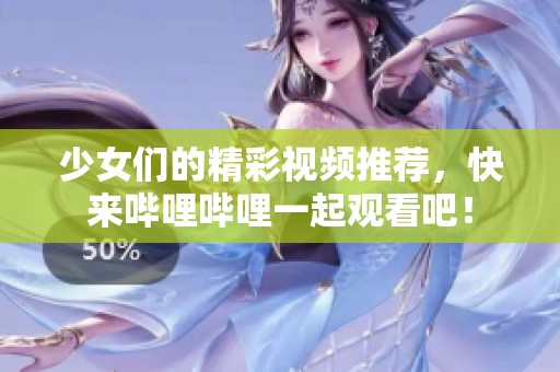 少女们的精彩视频推荐，快来哔哩哔哩一起观看吧！