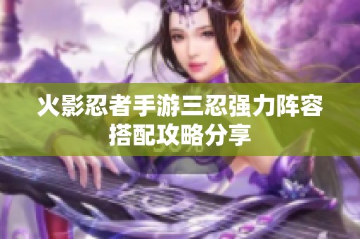 火影忍者手游三忍强力阵容搭配攻略分享