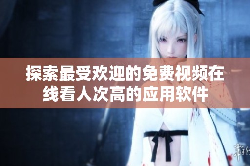 探索最受欢迎的免费视频在线看人次高的应用软件