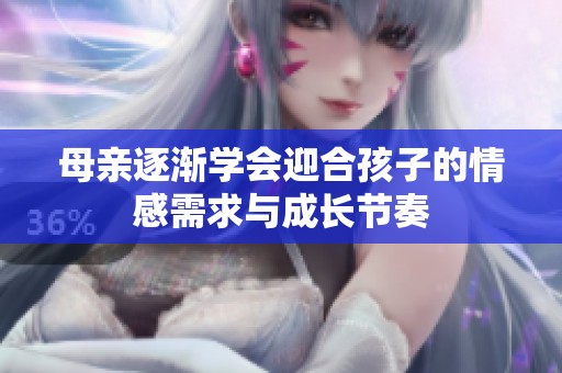 母亲逐渐学会迎合孩子的情感需求与成长节奏