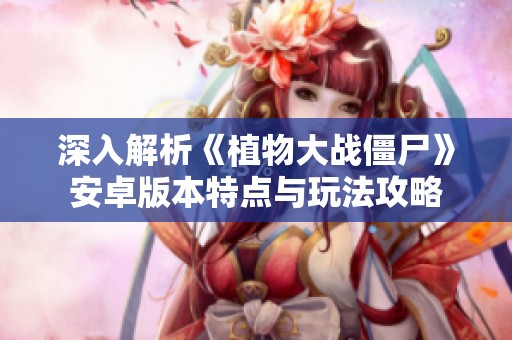 深入解析《植物大战僵尸》安卓版本特点与玩法攻略
