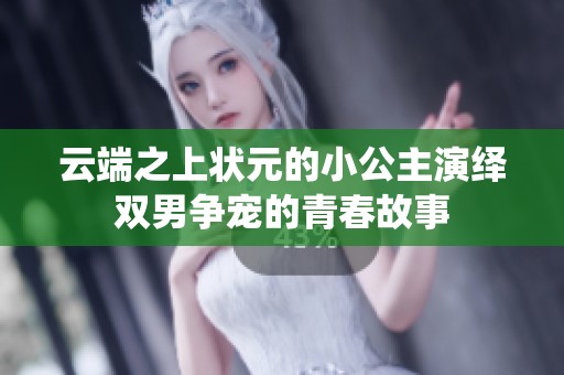 云端之上状元的小公主演绎双男争宠的青春故事