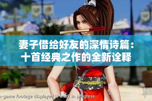 妻子借给好友的深情诗篇：十首经典之作的全新诠释