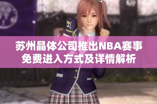 苏州晶体公司推出NBA赛事免费进入方式及详情解析