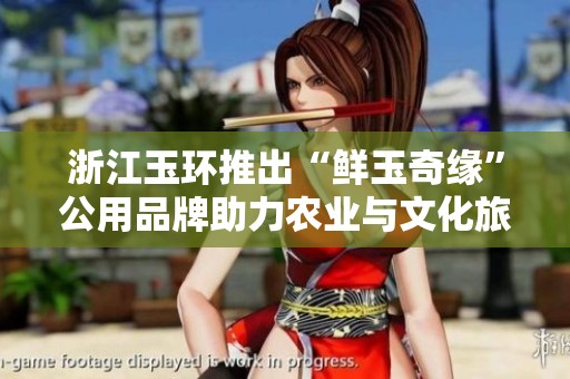 浙江玉环推出“鲜玉奇缘”公用品牌助力农业与文化旅游深度融合