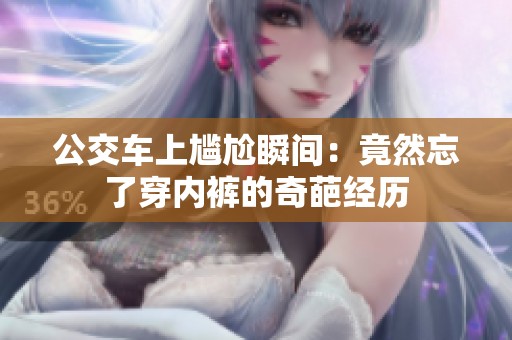 公交车上尴尬瞬间：竟然忘了穿内裤的奇葩经历
