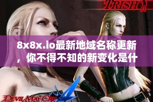 8x8x.io最新地域名称更新，你不得不知的新变化是什么