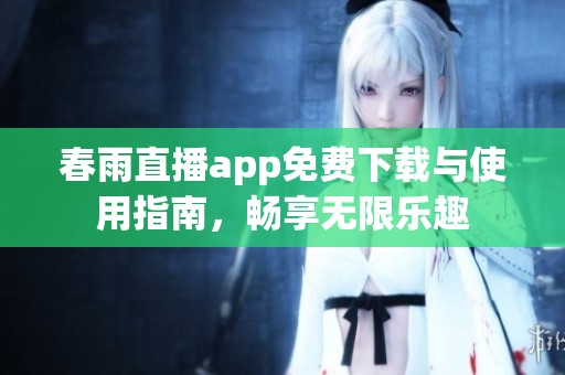 春雨直播app免费下载与使用指南，畅享无限乐趣