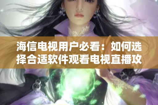 海信电视用户必看：如何选择合适软件观看电视直播攻略