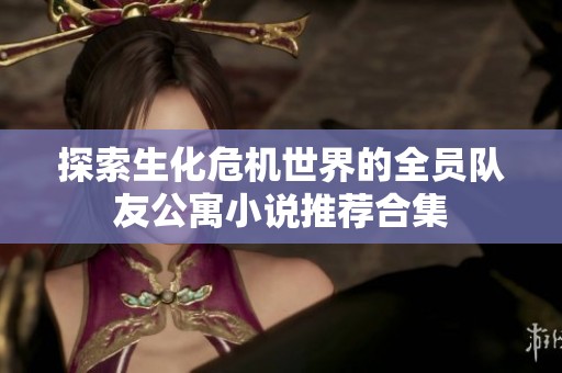 探索生化危机世界的全员队友公寓小说推荐合集
