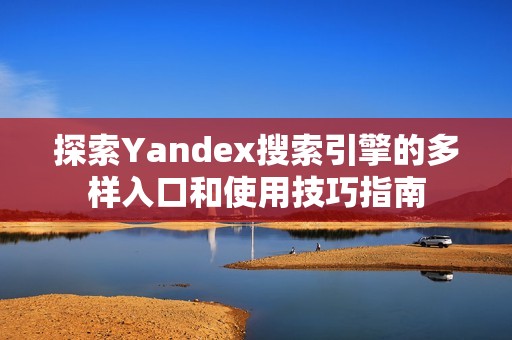探索Yandex搜索引擎的多样入口和使用技巧指南